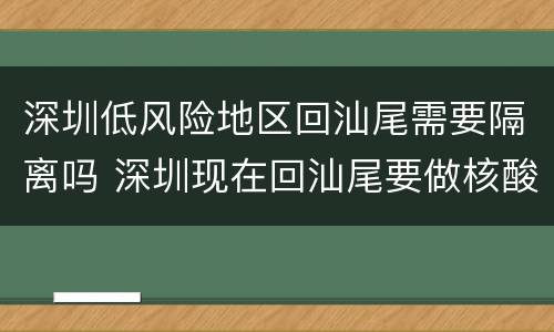 深圳低风险地区回汕尾需要隔离吗 深圳现在回汕尾要做核酸嘛