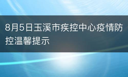 8月5日玉溪市疾控中心疫情防控温馨提示