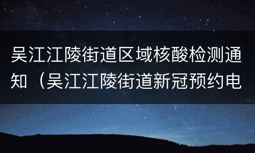 吴江江陵街道区域核酸检测通知（吴江江陵街道新冠预约电话）