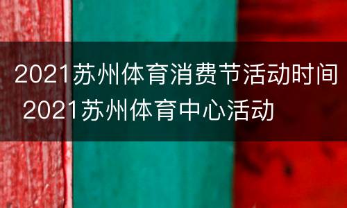 2021苏州体育消费节活动时间 2021苏州体育中心活动