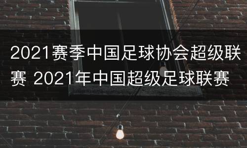 2021赛季中国足球协会超级联赛 2021年中国超级足球联赛