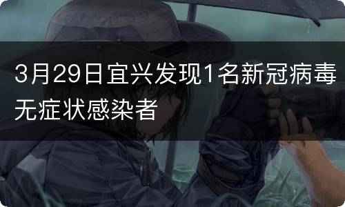 3月29日宜兴发现1名新冠病毒无症状感染者