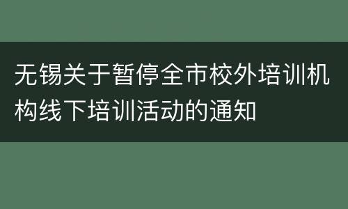 无锡关于暂停全市校外培训机构线下培训活动的通知