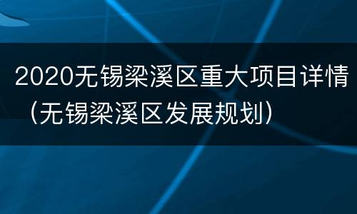 2020无锡梁溪区重大项目详情（无锡梁溪区发展规划）
