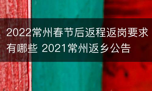 2022常州春节后返程返岗要求有哪些 2021常州返乡公告