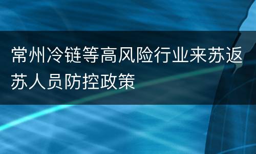 常州冷链等高风险行业来苏返苏人员防控政策