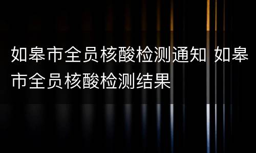 如皋市全员核酸检测通知 如皋市全员核酸检测结果