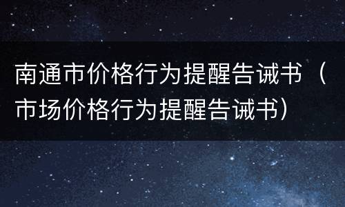 南通市价格行为提醒告诫书（市场价格行为提醒告诫书）