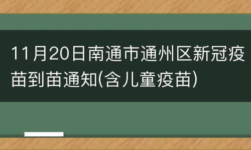 11月20日南通市通州区新冠疫苗到苗通知(含儿童疫苗)