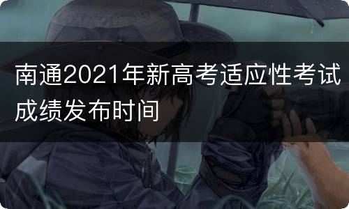 南通2021年新高考适应性考试成绩发布时间