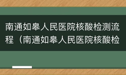 南通如皋人民医院核酸检测流程（南通如皋人民医院核酸检测流程图片）
