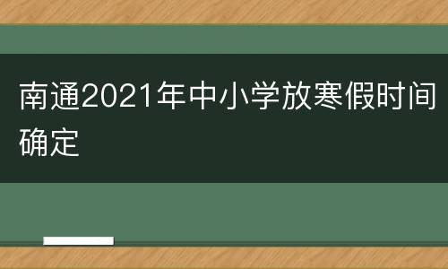 南通2021年中小学放寒假时间确定