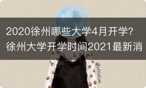 2020徐州哪些大学4月开学？ 徐州大学开学时间2021最新消息