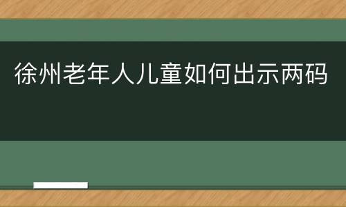 徐州老年人儿童如何出示两码