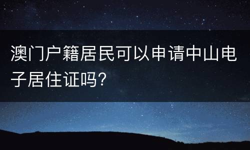 澳门户籍居民可以申请中山电子居住证吗?