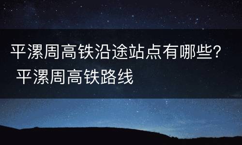 平漯周高铁沿途站点有哪些？ 平漯周高铁路线