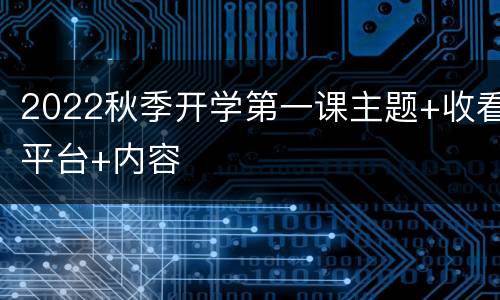 2022秋季开学第一课主题+收看平台+内容