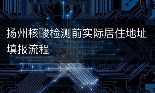 扬州核酸检测前实际居住地址填报流程