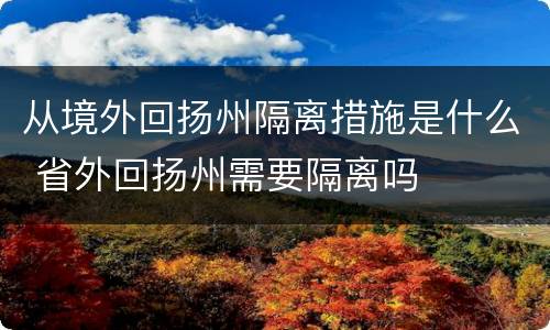 从境外回扬州隔离措施是什么 省外回扬州需要隔离吗