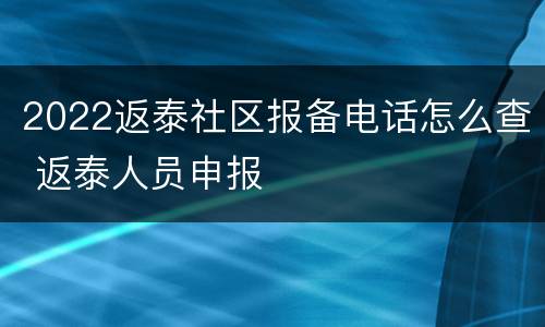 2022返泰社区报备电话怎么查 返泰人员申报