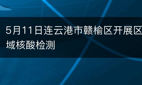 5月11日连云港市赣榆区开展区域核酸检测