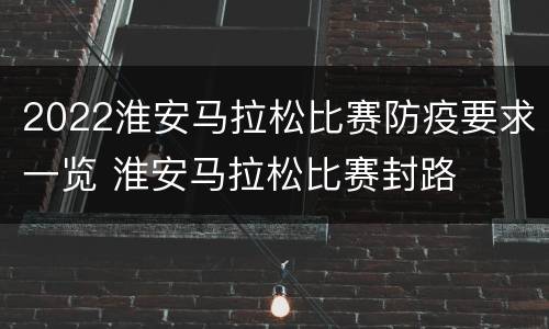 2022淮安马拉松比赛防疫要求一览 淮安马拉松比赛封路