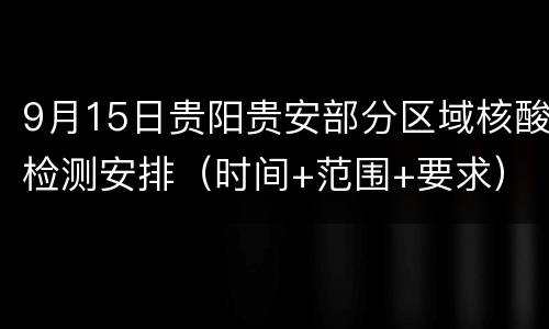 9月15日贵阳贵安部分区域核酸检测安排（时间+范围+要求）