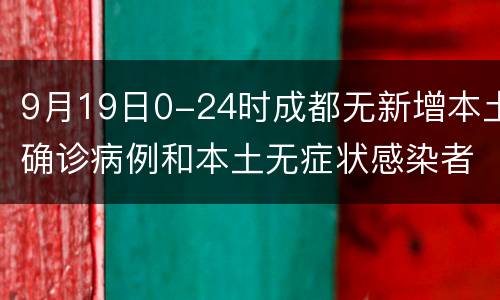 9月19日0-24时成都无新增本土确诊病例和本土无症状感染者