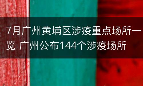 7月广州黄埔区涉疫重点场所一览 广州公布144个涉疫场所