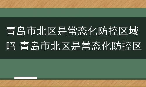 青岛市北区是常态化防控区域吗 青岛市北区是常态化防控区域吗现在