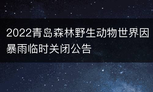 2022青岛森林野生动物世界因暴雨临时关闭公告