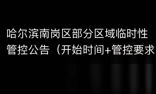 哈尔滨南岗区部分区域临时性管控公告（开始时间+管控要求）