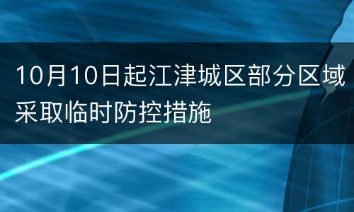 10月10日起江津城区部分区域采取临时防控措施