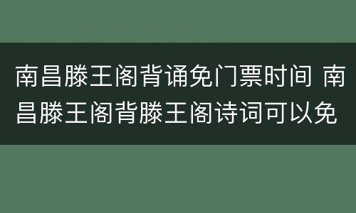 南昌滕王阁背诵免门票时间 南昌滕王阁背滕王阁诗词可以免门票