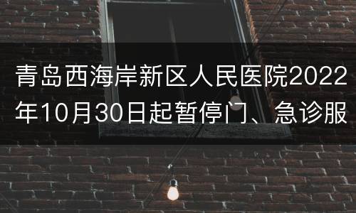 青岛西海岸新区人民医院2022年10月30日起暂停门、急诊服务通知