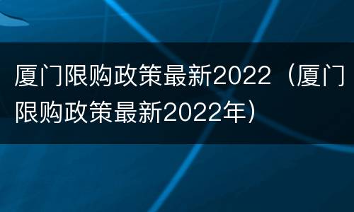 厦门限购政策最新2022（厦门限购政策最新2022年）