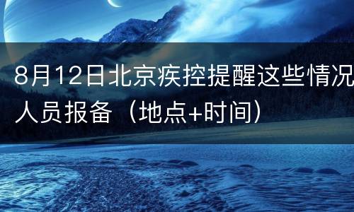 8月12日北京疾控提醒这些情况人员报备（地点+时间）