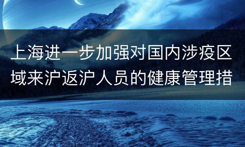 上海进一步加强对国内涉疫区域来沪返沪人员的健康管理措施