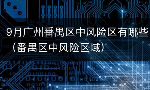 9月广州番禺区中风险区有哪些（番禺区中风险区域）