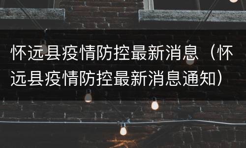 怀远县疫情防控最新消息（怀远县疫情防控最新消息通知）