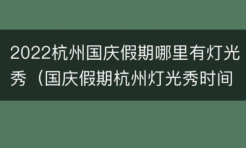 2022杭州国庆假期哪里有灯光秀（国庆假期杭州灯光秀时间）