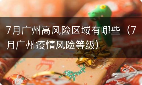 7月广州高风险区域有哪些（7月广州疫情风险等级）