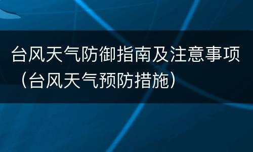 台风天气防御指南及注意事项（台风天气预防措施）