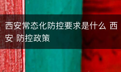 西安常态化防控要求是什么 西安 防控政策