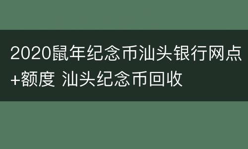 2020鼠年纪念币汕头银行网点+额度 汕头纪念币回收