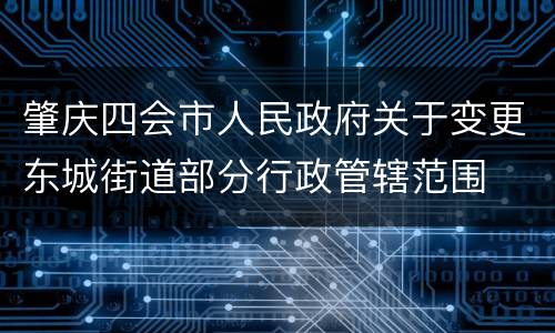 肇庆四会市人民政府关于变更东城街道部分行政管辖范围