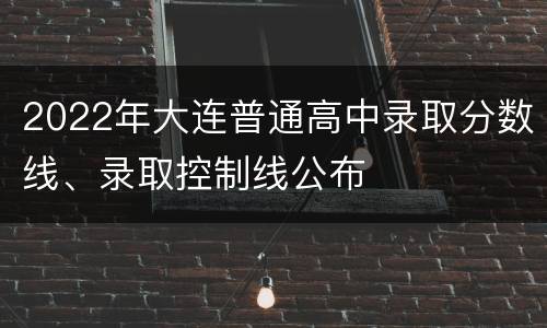 2022年大连普通高中录取分数线、录取控制线公布