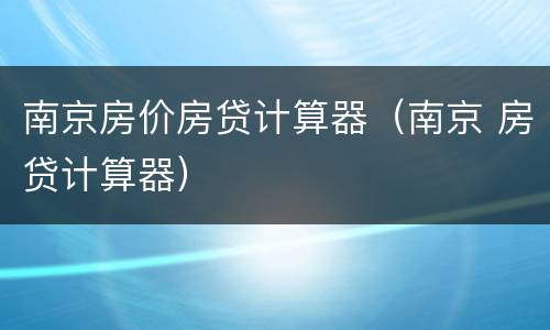 南京房价房贷计算器（南京 房贷计算器）