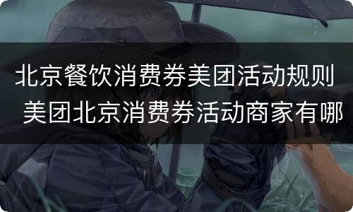 北京餐饮消费券美团活动规则 美团北京消费券活动商家有哪些