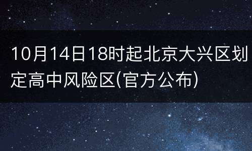 10月14日18时起北京大兴区划定高中风险区(官方公布)